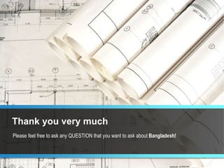 Please feel free to ask any QUESTION that you want to ask about Bangladesh!
Thank you very much
 