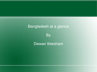 Bangladesh at a glance

         By

   Dewan Ibtesham
 