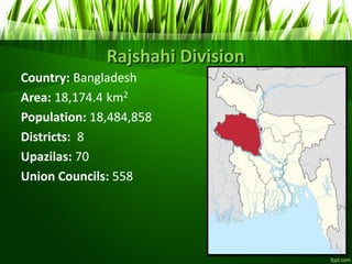 Rajshahi Division
Country: Bangladesh
Area: 18,174.4 km2
Population: 18,484,858
Districts: 8
Upazilas: 70
Union Councils: 558
 
