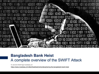 1
© Jerome Kehrli @ niceideas.ch
https://www.niceideas.ch/roller2/badtrash/entry/deciphering-the-bengladesh-bank-heist
Bangladesh Bank Heist
A complete overview of the SWIFT Attack
 