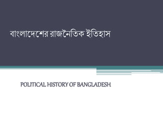 বাাংলাদেদেররাজনৈতিকইতিহাস
POLITICALHISTORY OF BANGLADESH
 