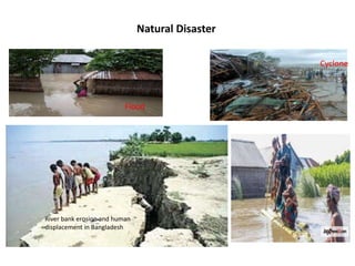 Natural Disaster
Cyclone
Flood
River bank erosion and human
displacement in Bangladesh
 