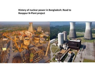 History of nuclear power in Bangladesh: Road to
Rooppur N-Plant project
 