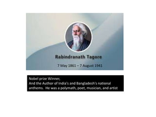 Nobel prize Winner,
And the Author of India's and Bangladesh's national
anthems. He was a polymath, poet, musician, and artist
7 May 1861 – 7 August 1941
 