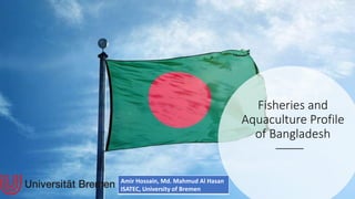 Fisheries and
Aquaculture Profile
of Bangladesh
Amir Hossain, Md. Mahmud Al Hasan
ISATEC, University of Bremen
 
