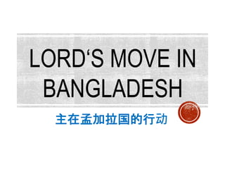LORD‘S MOVE IN
BANGLADESH
主在孟加拉国的行动
 