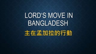 LORD‘S MOVE IN
BANGLADESH
主在孟加拉的行動
 