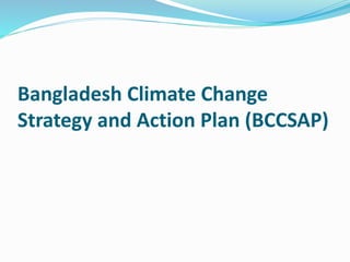 Bangladesh Climate Change
Strategy and Action Plan (BCCSAP)
 