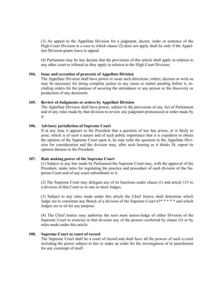 (3) An appeal to the Appellate Division for a judgment, decree, order or sentence of the
High Court Division in a case to which clause (2) does not apply shall lie only if the Appel-
late Division grants leave to appeal.
(4) Parliament may by law declare that the provisions of this article shall apply in relation to
any other court or tribunal as they apply in relation to the High Court Division.
104. Issue and ececution of processis of Appellate Division
The Appellate Division shall have power to issue such directions, orders, decrees or writs as
may be necessary for doing complete justice in any cause or matter pending before it, in-
cluding orders for the purpose of securing the attendance or any person or the discovery or
production of any document.
105. Review of Judgments or orders by Appellate Division
The Appellate Division shall have power, subject to the provisions of any Act of Parliament
and of any rules made by that division to review any judgment pronounced or order made by
it.
106. Advisory jurisdiction of Supreme Court
If at any time it appears to the President that a question of law has arisen, or is likely to
arise, which is of such a nature and of such public importance that it is expedient to obtain
the opinion of the Supreme Court upon it, he may refer the question to the Appellate Divi-
sion for consideration and the division may, after such hearing as it thinks fit, report its
opinion thereon to the President.
107. Rule making power of the Supreme Court
(1) Subject to any law made by Parliament the Supreme Court may, with the approval of the
President, make rules for regulating the practice and procedure of each division of the Su-
preme Court and of any court subordinate to it.
(2) The Supreme Court may delegate any of its functions under clause (1) and article 113 to
a division of that Court or to one or more Judges.
(3) Subject to any rules made under this article the Chief Justice shall determine which
Judge are to constitute any Bench of a division of the Supreme Court 63* * * * * and which
Judges are to sit for any purpose.
(4) The Chief Justice may authorise the next most senior-Judge of either Division of the
Supreme Court to exercise in that division any of the powers conferred by clause (3) or by
rules made under this article.
108. Supreme Court as court of record
The Supreme Court shall be a court of record and shall have all the powers of such a court
including the power subject to law to make an order for the investigation of or punishment
for any contempt of itself.
 