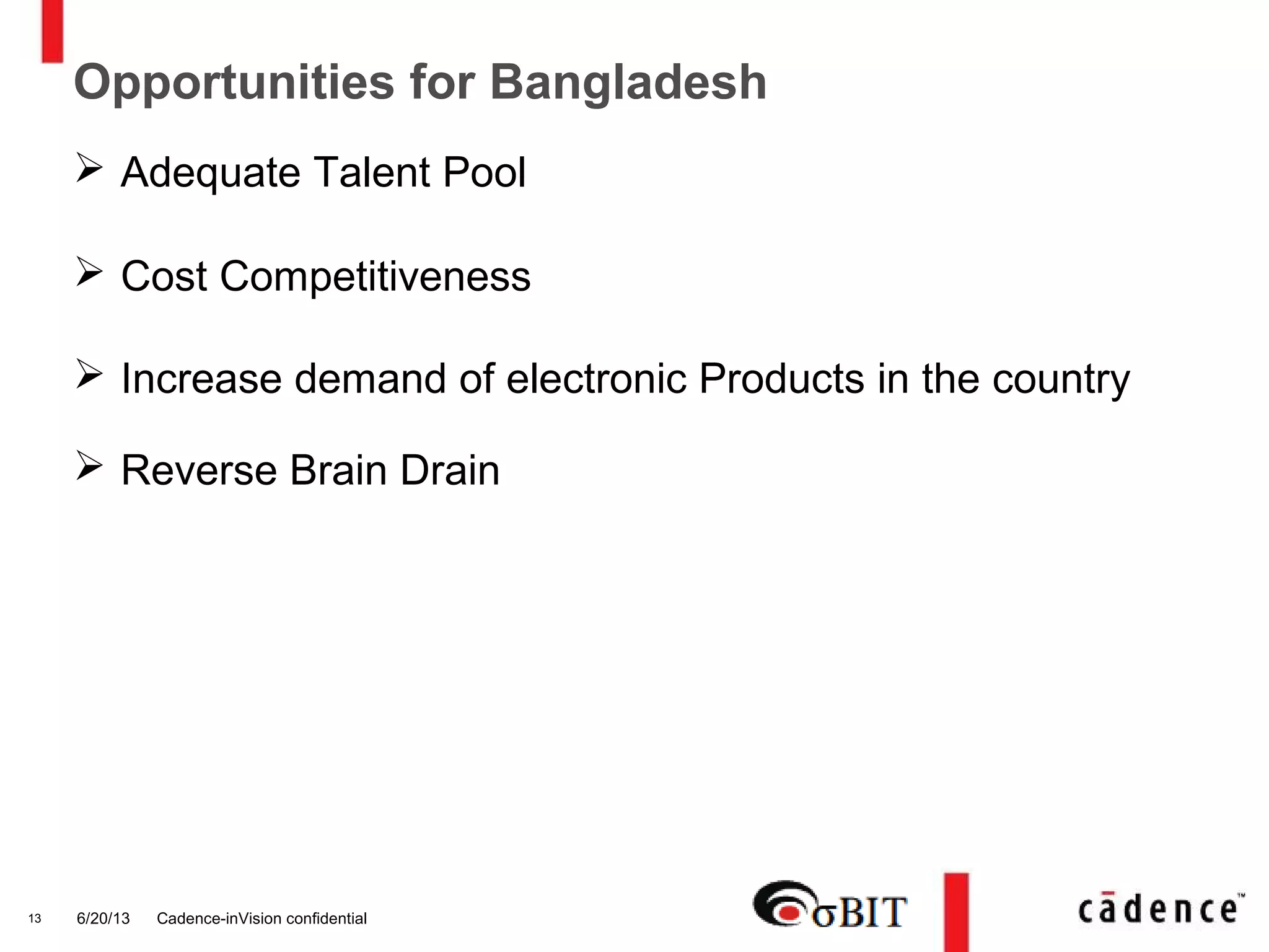 6/20/13 Cadence-inVision confidential13
Opportunities for Bangladesh
 Adequate Talent Pool
 Cost Competitiveness
 Increase demand of electronic Products in the country
 Reverse Brain Drain
 