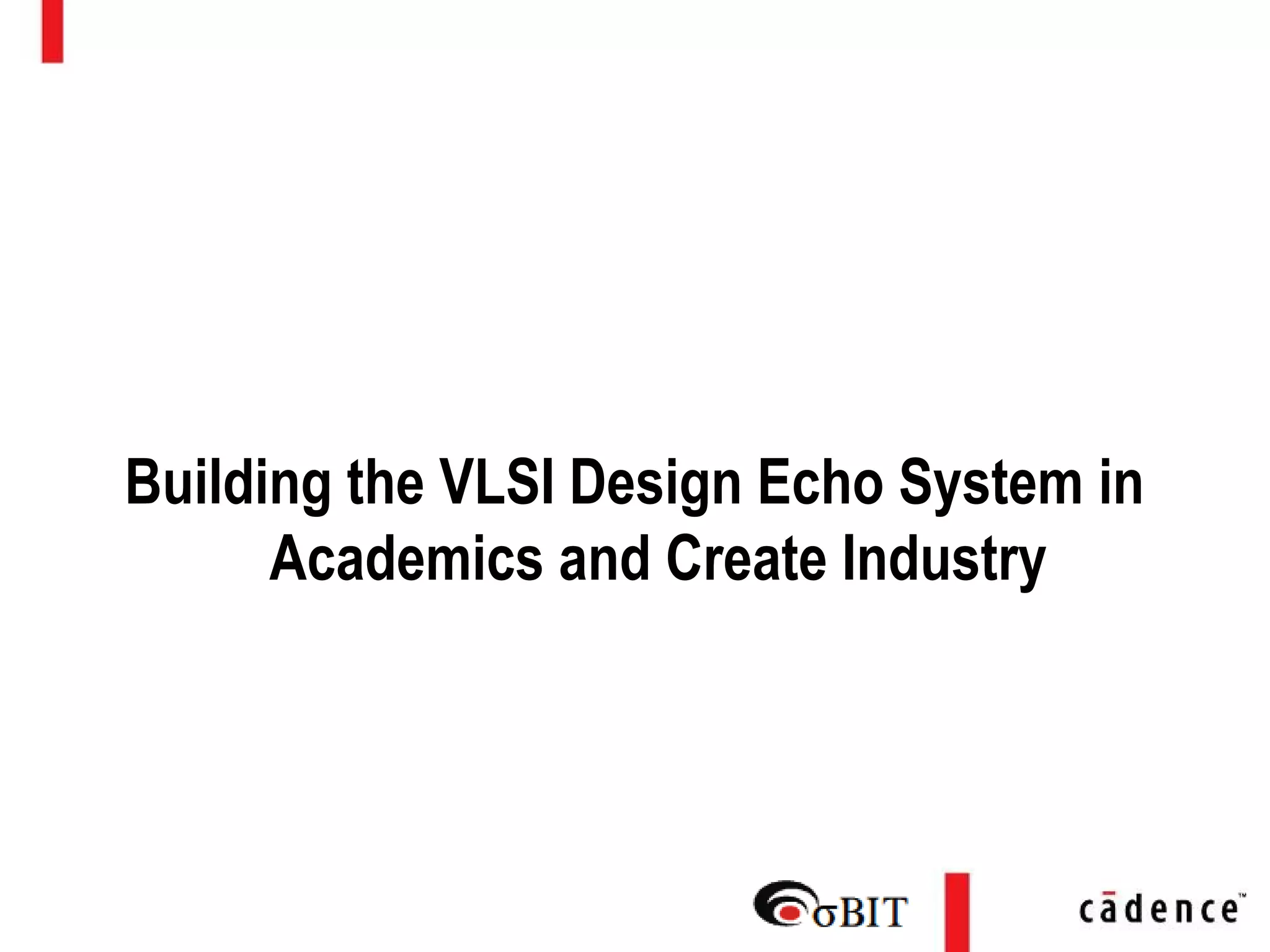 Building the VLSI Design Echo System in
Academics and Create Industry
 