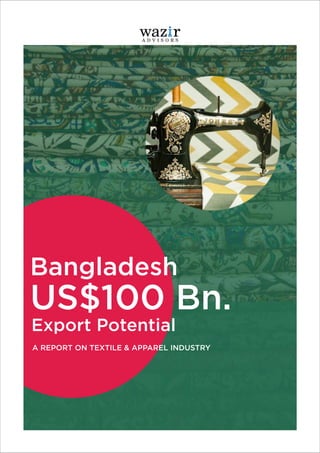 Bangladesh
Export Potential
US$100 Bn.
A REPORT ON TEXTILE & APPAREL INDUSTRY
 