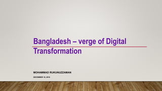 MOHAMMAD RUKUNUZZAMAN
DECEMBER 18, 2016
Bangladesh – verge of Digital
Transformation
 
