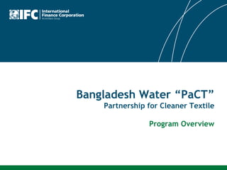 Bangladesh Water “PaCT”
Partnership for Cleaner Textile
Program Overview
 