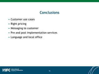 Conclusions
• Customer use cases
• Right pricing
• Messaging to customer
• Pre and post implementation services
• Language and local office
16
 