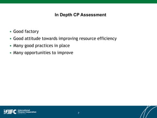 7
• Good factory
• Good attitude towards improving resource efficiency
• Many good practices in place
• Many opportunities to improve
In Depth CP Assessment
 
