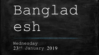Banglad
esh
Wednesday
23rd January 2019
 
