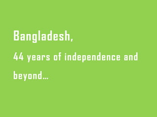 Bangladesh,Bangladesh,
44 years of independence and44 years of independence and44 years of independence and44 years of independence and
beyond…beyond…
 