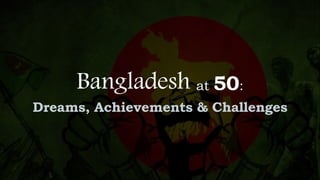 Bangladesh at 50:
Dreams, Achievements & Challenges
 