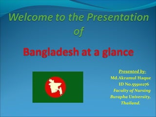 Presented by-
Md.Akramul Haque
   ID No.55910276
 Faculty of Nursing
Burapha University,
    Thailand.
 