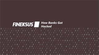 How Banks Got
Hacked
 
