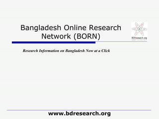 Bangladesh Online Research Network (BORN) www.bdresearch.org Research Information on Bangladesh Now at a Click 