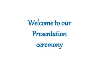 Welcome to our
Presentation
ceremony
 