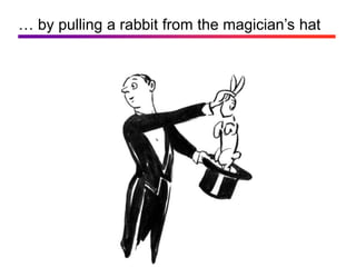 … by pulling a rabbit from the magician’s hat
 
