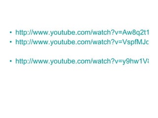 http://www.youtube.com/watch?v=Aw8q2t1SYko http://www.youtube.com/watch?v=VspfMJqOyS8 http://www.youtube.com/watch?v=y9hw1V8YrFc 