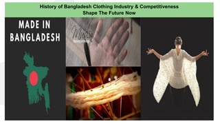 History of Bangladesh Clothing Industry & Competitiveness
Shape The Future Now
 