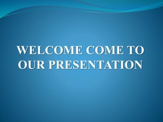 WELCOME COME TO
OUR PRESENTATION
 