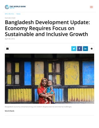 Who We Are /  News
FEATURE STORY
Bangladesh Development Update:
Economy Requires Focus on
Sustainable and Inclusive Growth
April 30, 2016
    
Bangladesh economy remained strong and resilient despite external and internal challenges.
World Bank
Story Highlights
 