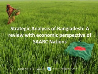 Strategic Analysis of Bangladesh: A
review with economic perspective of
SAARC Nations

 