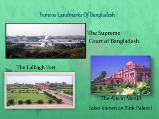 Famous Landmarks Of Bangladesh
The Supreme
Court of Bangladesh
The Lalbagh Fort
The Ahsan Manjil
(also known as Pink Palace)
 
