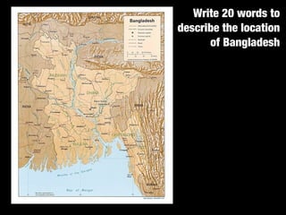 Write 20 words to
describe the location
      of Bangladesh
 