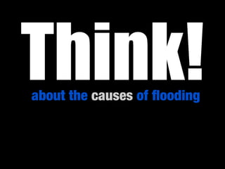 Think!
about the causes of ﬂooding
 