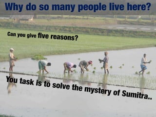 Why do so many people live here?

Can you give ﬁve
                   reasons?




You task is
              to solve th
                              e mystery
                                          of Sumitra
                                                    ..
 