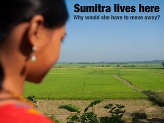Sumitra lives here
Why would she have to move away?
 