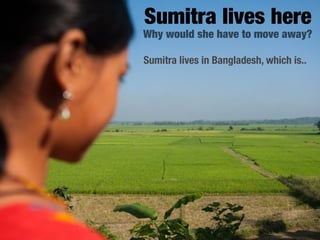 Sumitra lives here
Why would she have to move away?

Sumitra lives in Bangladesh, which is..
 