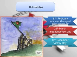 Historical days
26th March
Independence Day
21th February
Martyr’s day & International
Mother Language Day
16th December
Victory Day
 