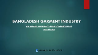 BANGLADESH GARMENT INDUSTRY
AN APPAREL MANUFACTURING POWERHOUSE OF
SOUTH ASIA
 