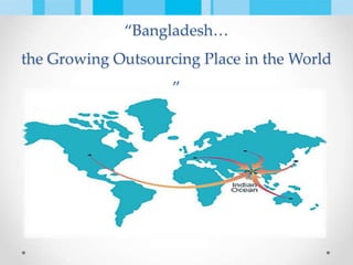 “Bangladesh…
the Growing Outsourcing Place in the World
”
 