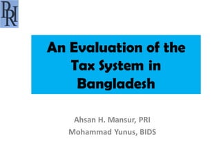 An Evaluation of the
   Tax System in
    Bangladesh

    Ahsan H. Mansur, PRI
   Mohammad Yunus, BIDS
 