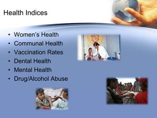 Health Indices
• Women’s Health
• Communal Health
• Vaccination Rates
• Dental Health
• Mental Health
• Drug/Alcohol Abuse
 