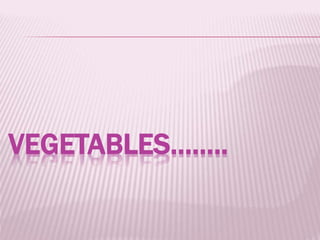 VEGETABLES……..
 