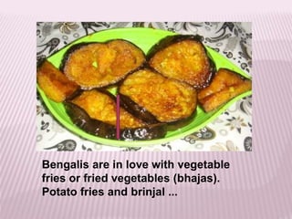 Bengalis are in love with vegetable
fries or fried vegetables (bhajas).
Potato fries and brinjal ...
 