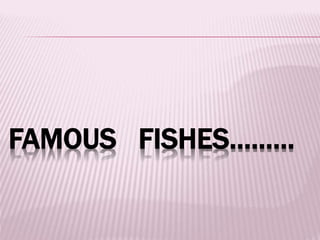 FAMOUS FISHES………
 