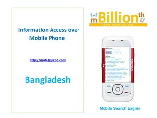 Information Access over Mobile Phone  http://mob.trip2bd.com Bangladesh Mobile Search Engine 