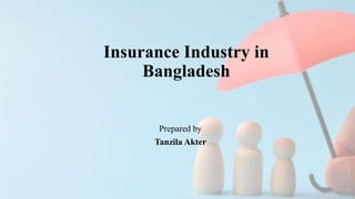 Insurance Industry in
Bangladesh
Prepared by
Tanzila Akter
 
