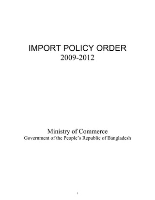 1
IMPORT POLICY ORDER
2009-2012
Ministry of Commerce
Government of the People’s Republic of Bangladesh
 